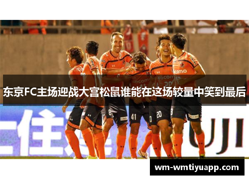 东京FC主场迎战大宫松鼠谁能在这场较量中笑到最后