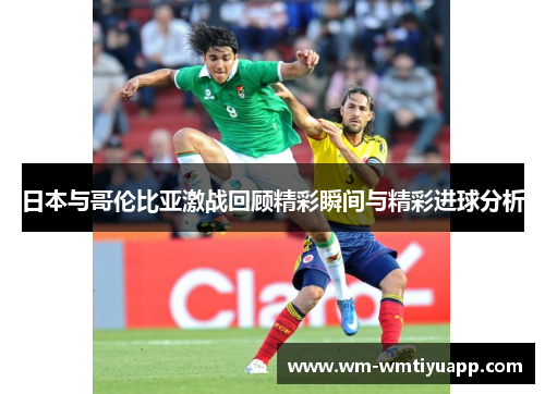 日本与哥伦比亚激战回顾精彩瞬间与精彩进球分析