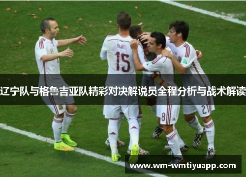 辽宁队与格鲁吉亚队精彩对决解说员全程分析与战术解读