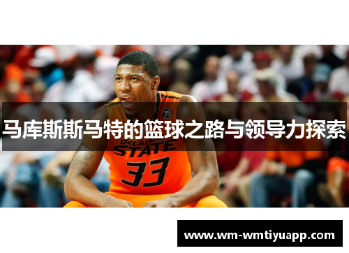 马库斯斯马特的篮球之路与领导力探索